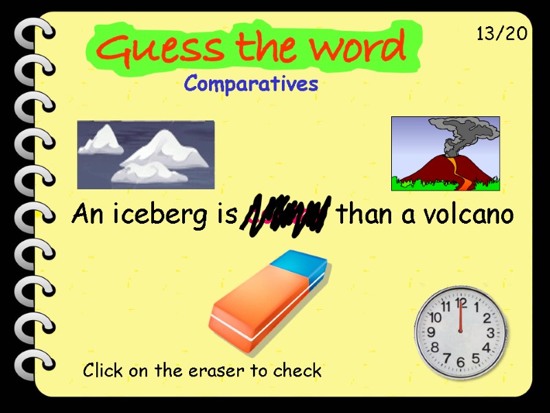 An iceberg is colder than a volcano 13/20 Click on the eraser to check